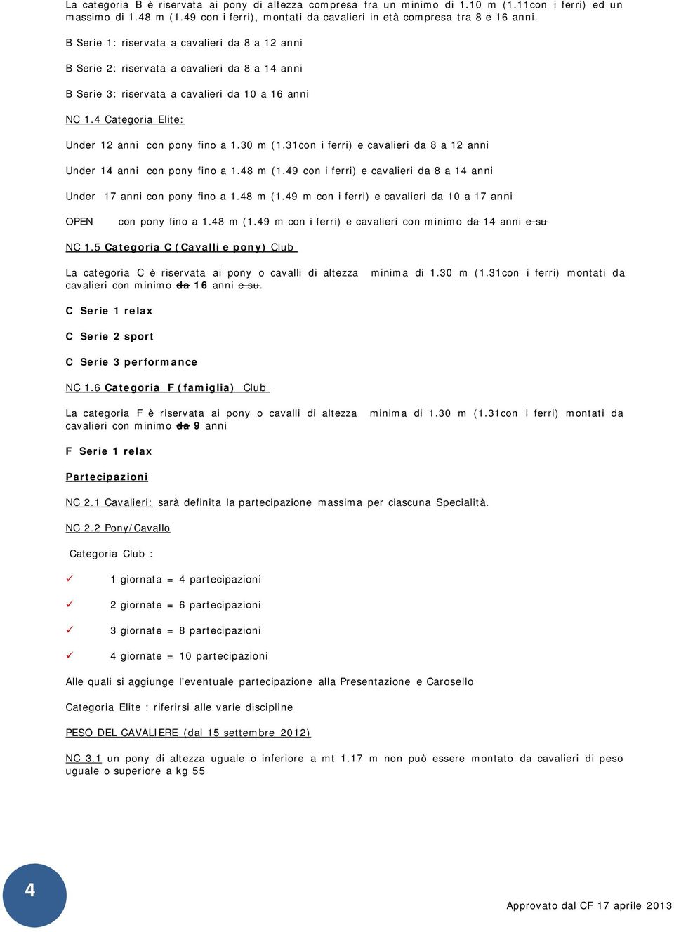 4 Categoria Elite: Under 12 anni con pony fino a 1.30 m (1.31con i ferri) e cavalieri da 8 a 12 anni Under 14 anni con pony fino a 1.48 m (1.