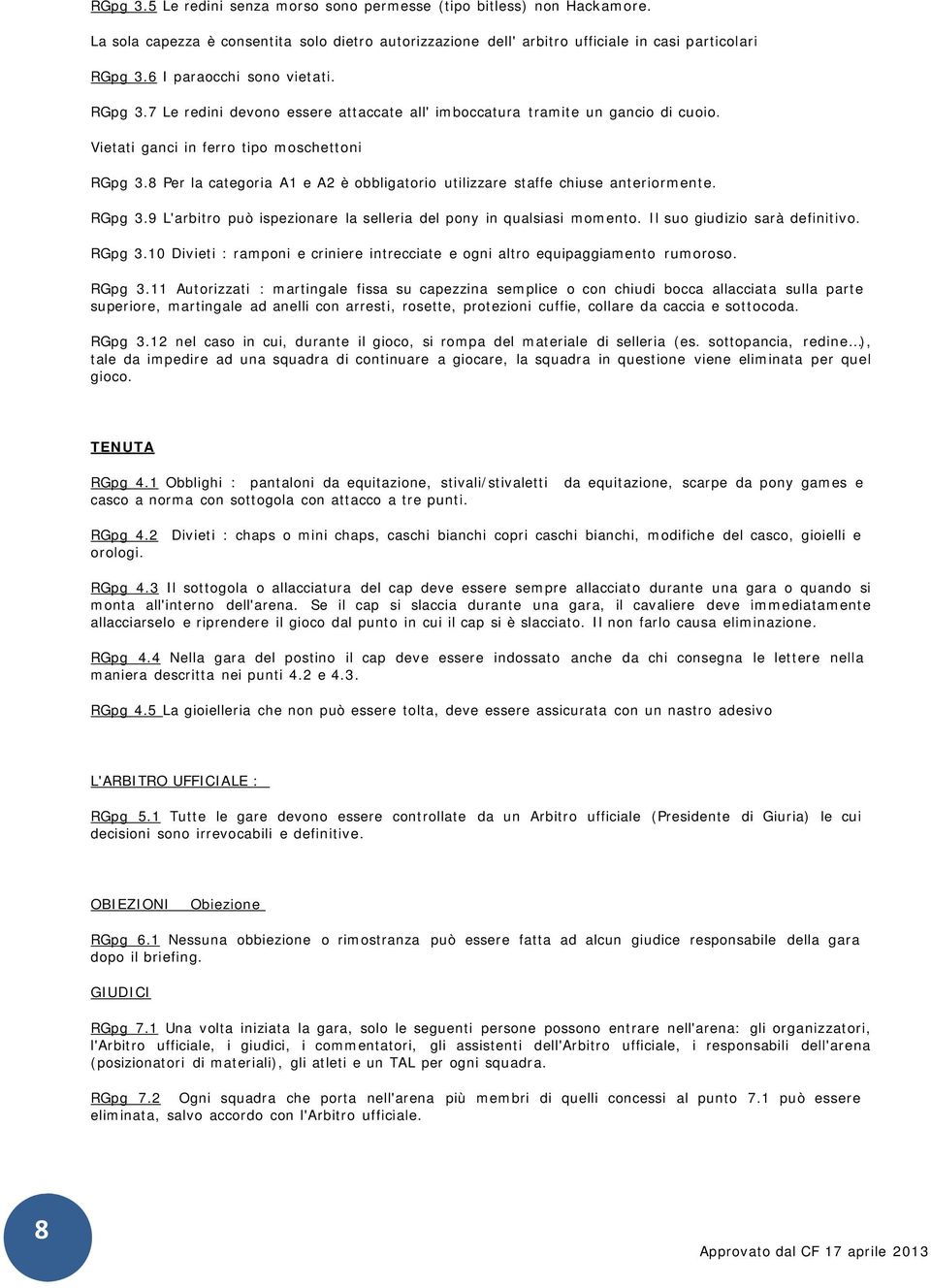 8 Per la categoria A1 e A2 è obbligatorio utilizzare staffe chiuse anteriormente. RGpg 3.9 L'arbitro può ispezionare la selleria del pony in qualsiasi momento. Il suo giudizio sarà definitivo. RGpg 3.10 Divieti : ramponi e criniere intrecciate e ogni altro equipaggiamento rumoroso.