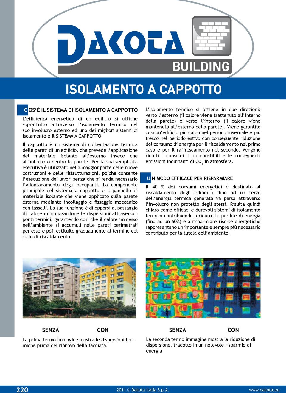 Il cappotto è un sistema di coibentazione termica delle pareti di un edificio, che prevede l applicazione del materiale isolante all esterno invece che all interno o dentro la parete.