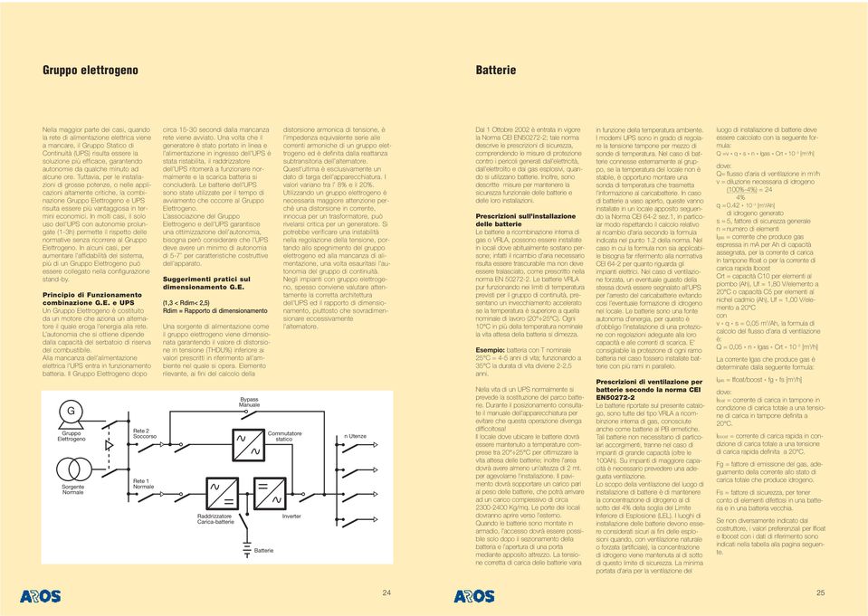 Tuttavia, per le installazioni di grosse potenze, o nelle applicazioni altamente critiche, la combinazione Gruppo Elettrogeno e UPS risulta essere più vantaggiosa in termini economici.