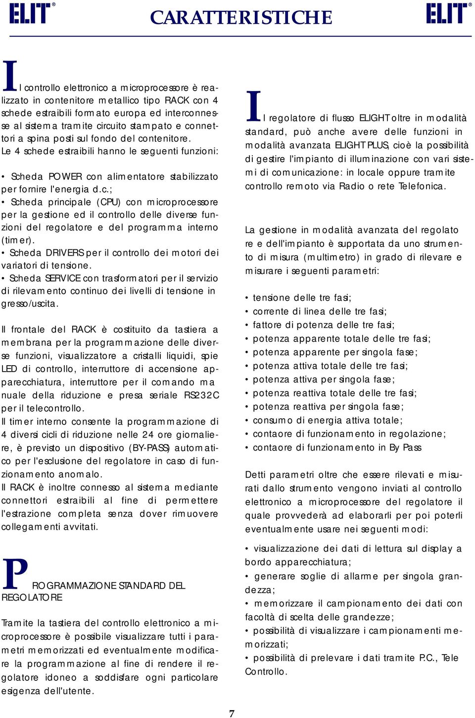 Scheda DRIVERS per il controllo dei motori dei variatori di tensione. Scheda SERVICE con trasformatori per il servizio di rilevamento continuo dei livelli di tensione in gresso/uscita.