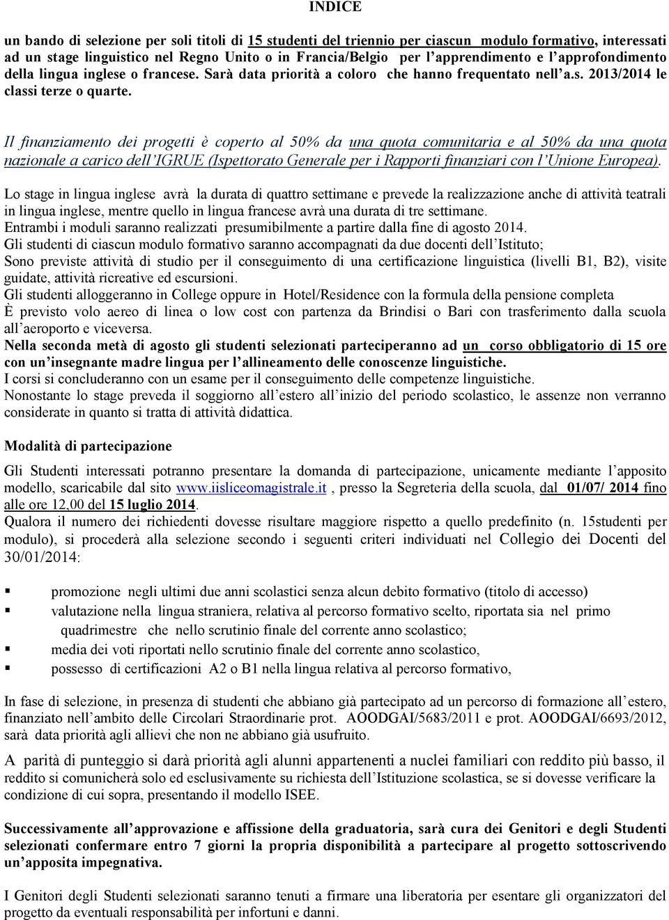 Il finanziamento dei progetti è coperto al 50% da una quota comunitaria e al 50% da una quota nazionale a carico dell IGRUE (Ispettorato Generale per i Rapporti finanziari con l Unione Europea).