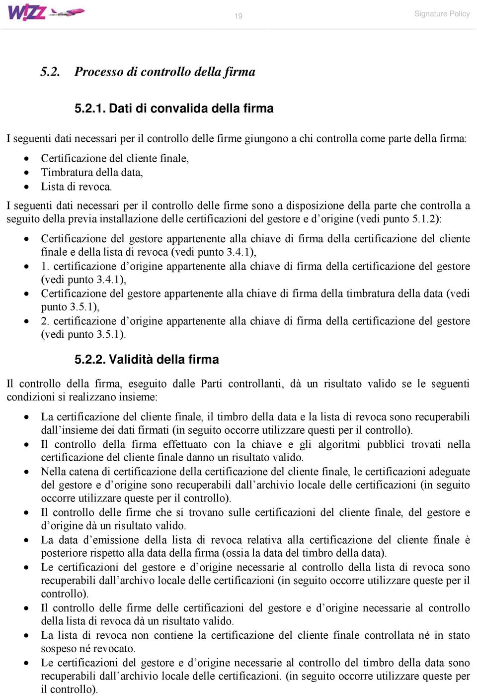 I seguenti dati necessari per il controllo delle firme sono a disposizione della parte che controlla a seguito della previa installazione delle certificazioni del gestore e d origine (vedi punto 5.1.