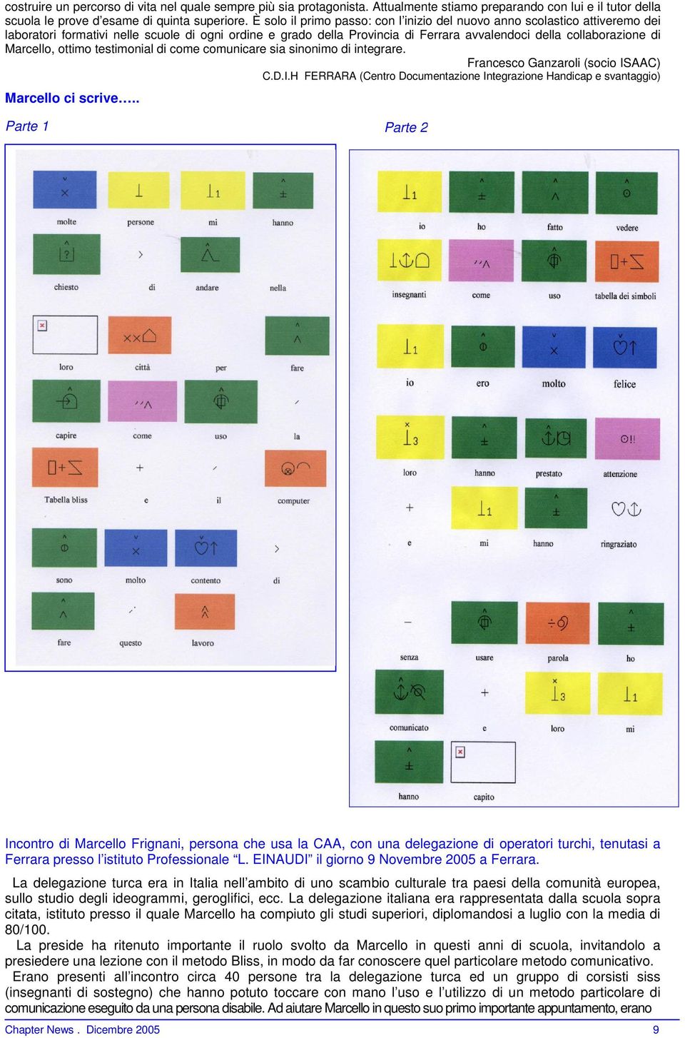 Marcello, ottimo testimonial di come comunicare sia sinonimo di integrare. Francesco Ganzaroli (socio ISAAC) C.D.I.H FERRARA (Centro Documentazione Integrazione Handicap e svantaggio) Marcello ci scrive.
