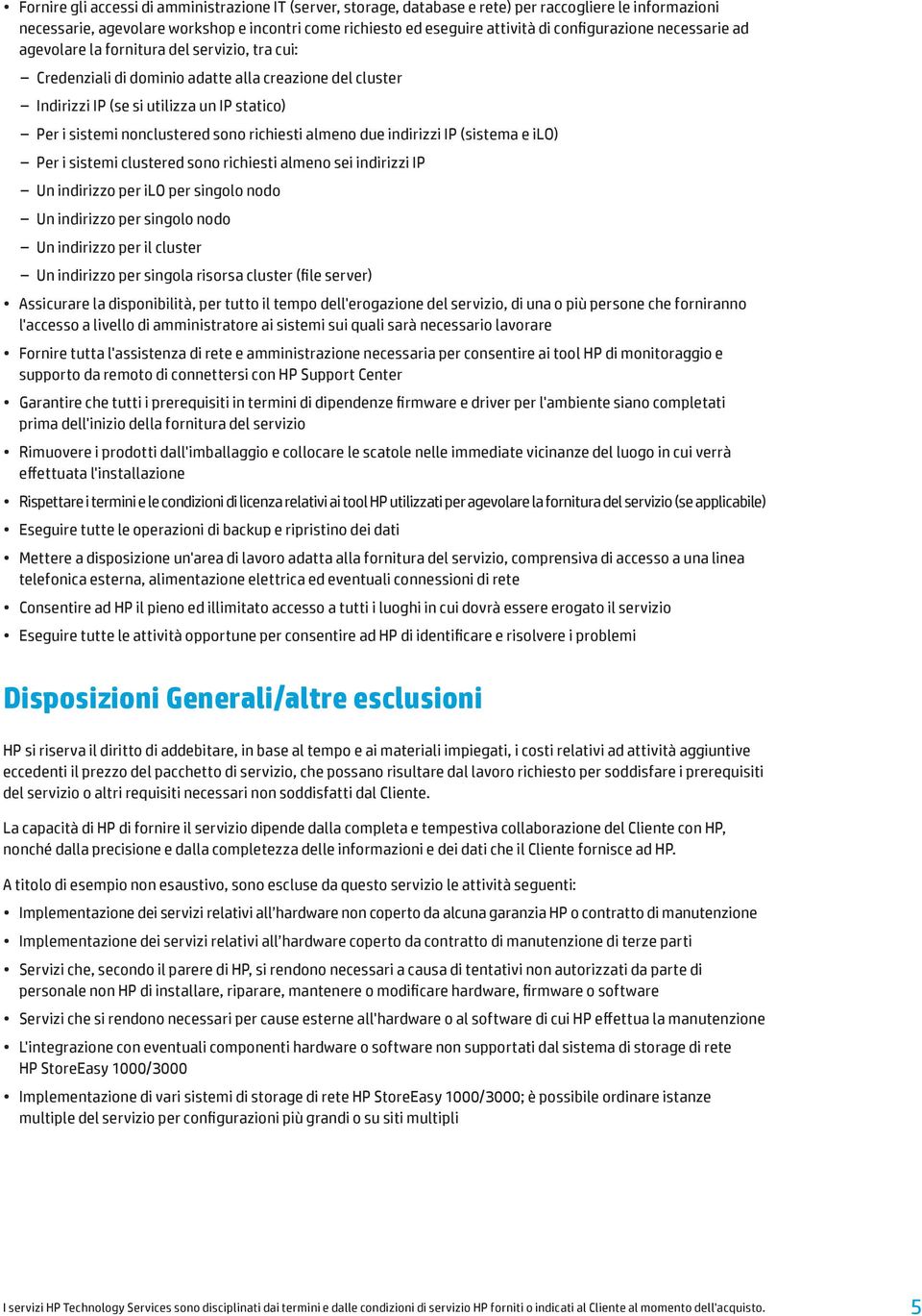 nonclustered sono richiesti almeno due indirizzi IP (sistema e ilo) Per i sistemi clustered sono richiesti almeno sei indirizzi IP Un indirizzo per ilo per singolo nodo Un indirizzo per singolo nodo