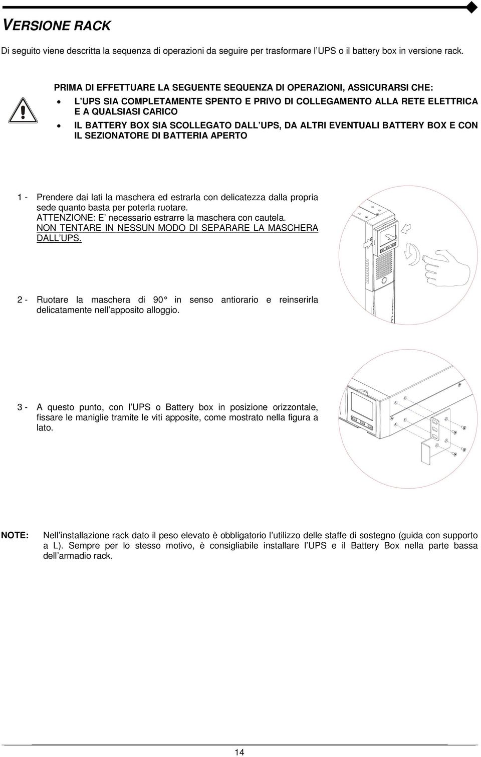 DALL UPS, DA ALTRI EVENTUALI BATTERY BOX E CON IL SEZIONATORE DI BATTERIA APERTO 1 - Prendere dai lati la maschera ed estrarla con delicatezza dalla propria sede quanto basta per poterla ruotare.