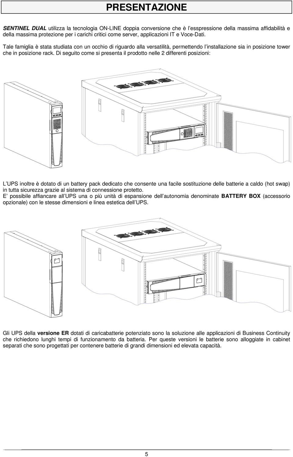 Di seguito come si presenta il prodotto nelle 2 differenti posizioni: L UPS inoltre è dotato di un battery pack dedicato che consente una facile sostituzione delle batterie a caldo (hot swap) in