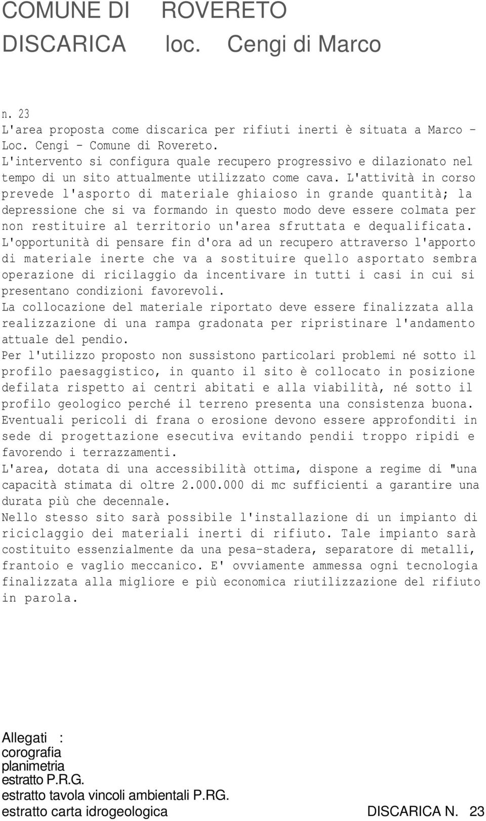 L'attività in corso prevede l'asporto di materiale ghiaioso in grande quantità; la depressione che si va formando in questo modo deve essere colmata per non restituire al territorio un'area sfruttata