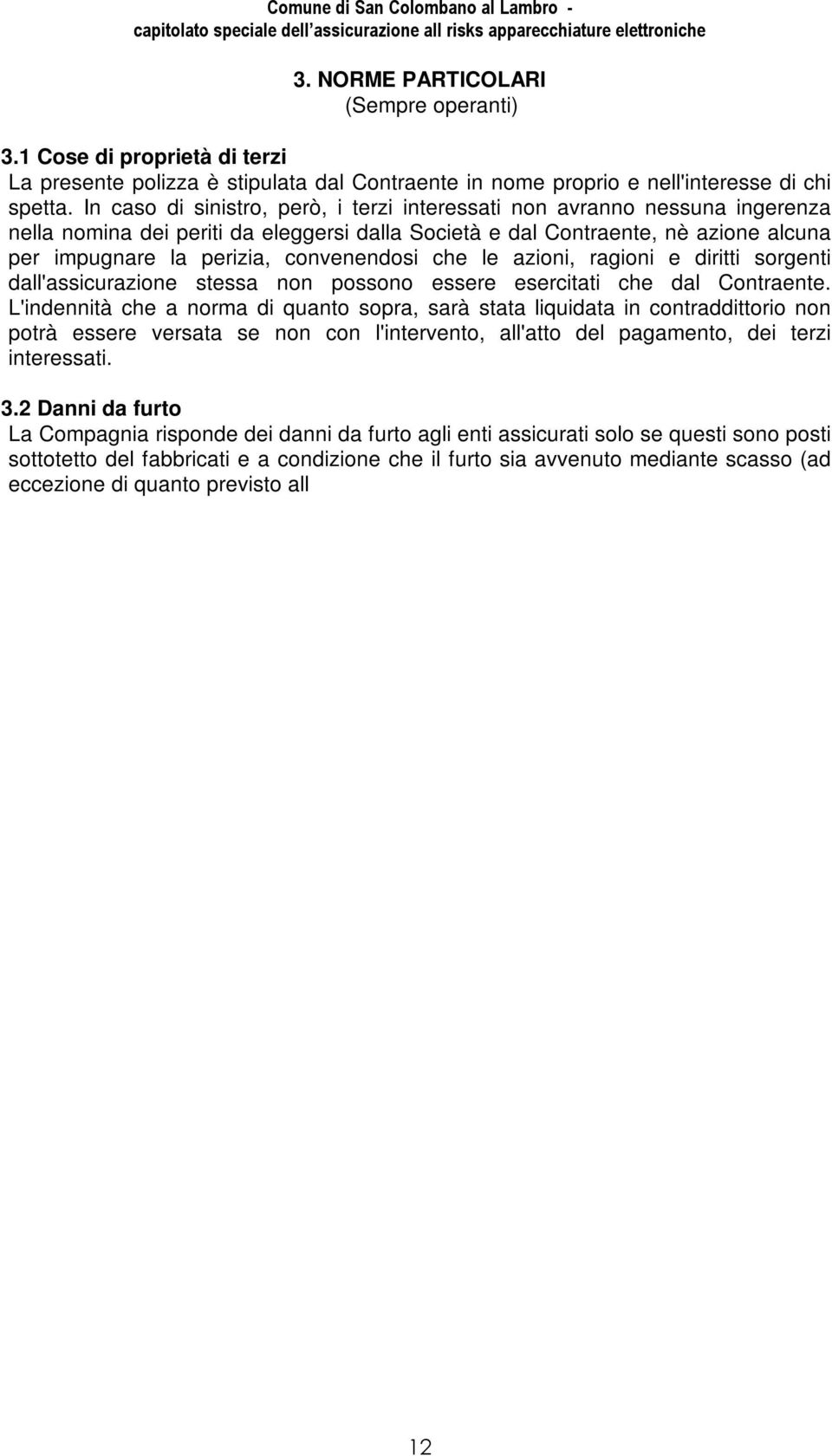 convenendosi che le azioni, ragioni e diritti sorgenti dall'assicurazione stessa non possono essere esercitati che dal Contraente.