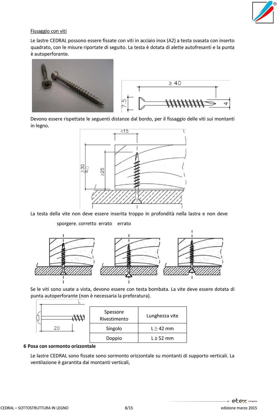 La testa della vite non deve essere inserita troppo in profondità nella lastra e non deve sporgere. corretto errato errato Se le viti sono usate a vista, devono essere con testa bombata.