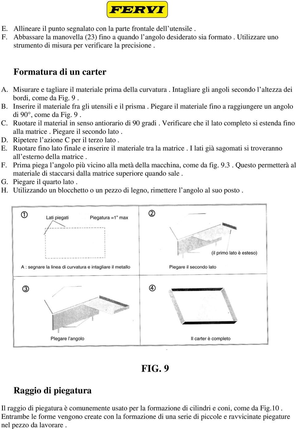 Intagliare gli angoli secondo l altezza dei bordi, come da Fig. 9. B. Inserire il materiale fra gli utensili e il prisma. Piegare il materiale fino a raggiungere un angolo di 90, come da Fig. 9. C.