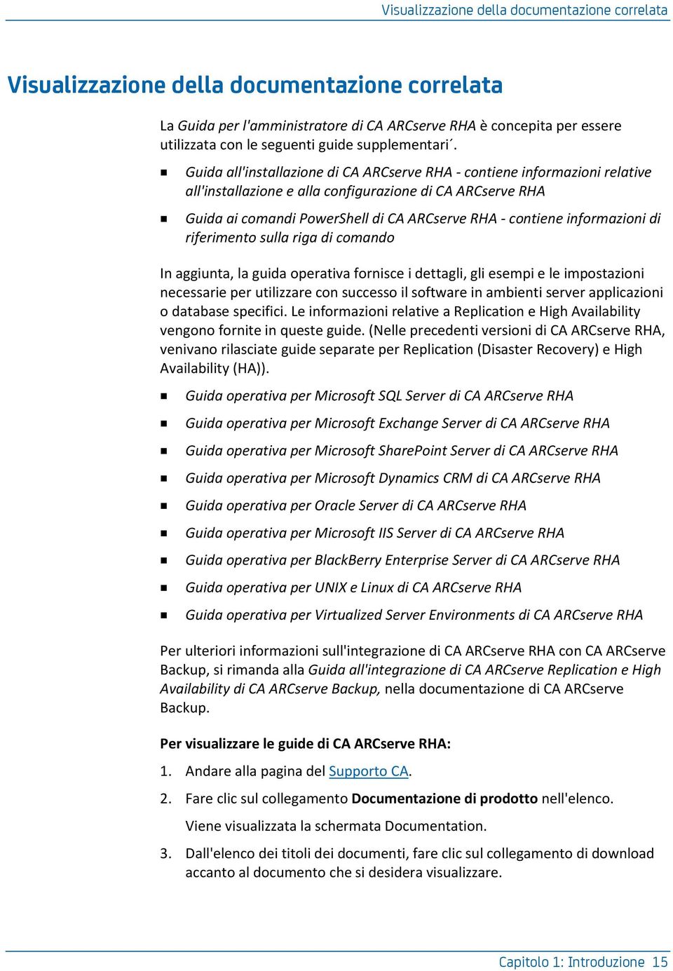 Guida all'installazione di CA ARCserve RHA - contiene informazioni relative all'installazione e alla configurazione di CA ARCserve RHA Guida ai comandi PowerShell di CA ARCserve RHA - contiene