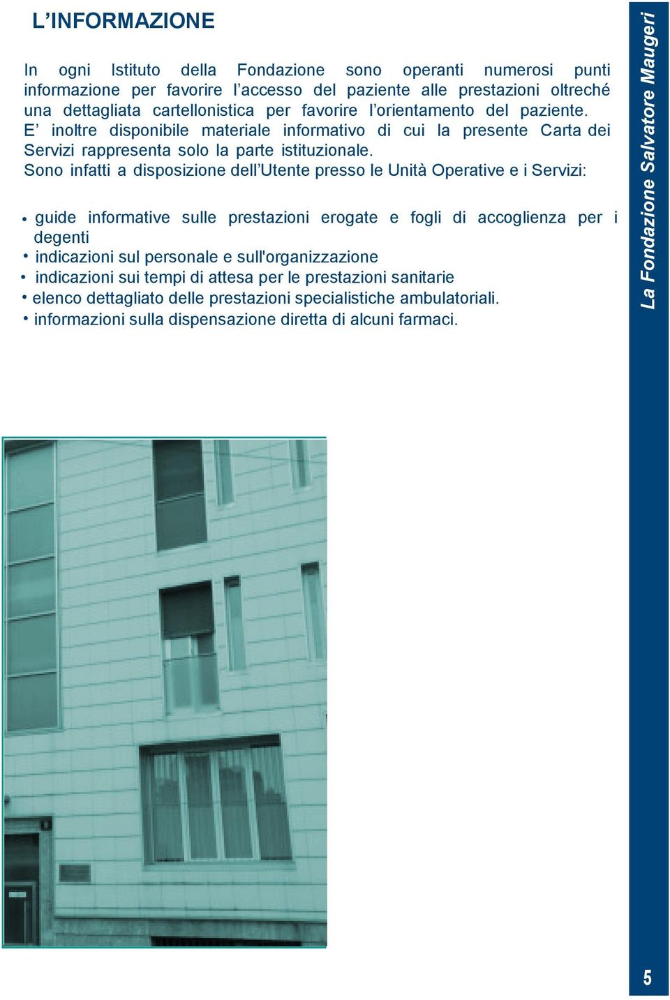 Sono infatti a disposizione dell Utente presso le Unità Operative e i Servizi: guide informative sulle prestazioni erogate e fogli di accoglienza per i degenti indicazioni sul personale e