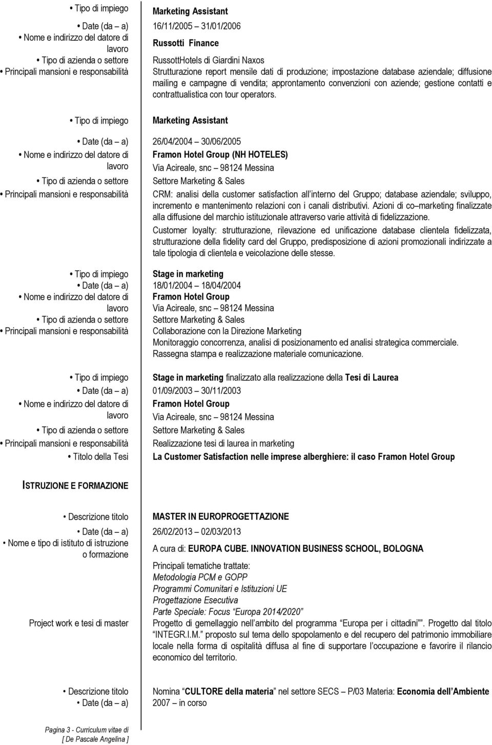 Marketing Assistant Date (da a) 26/04/2004 30/06/2005 Framon Hotel Group (NH HOTELES) Via Acireale, snc 98124 Messina Tipo di azienda o settore Settore Marketing & Sales CRM: analisi della customer