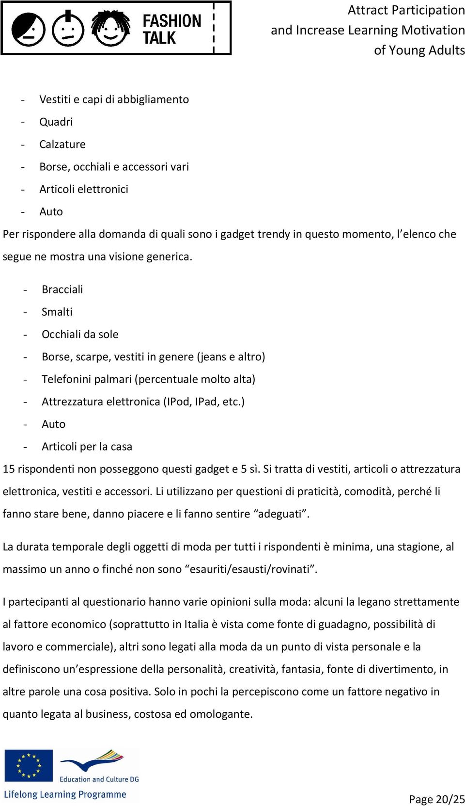 - Bracciali - Smalti - Occhiali da sole - Borse, scarpe, vestiti in genere (jeans e altro) - Telefonini palmari (percentuale molto alta) - Attrezzatura elettronica (IPod, IPad, etc.