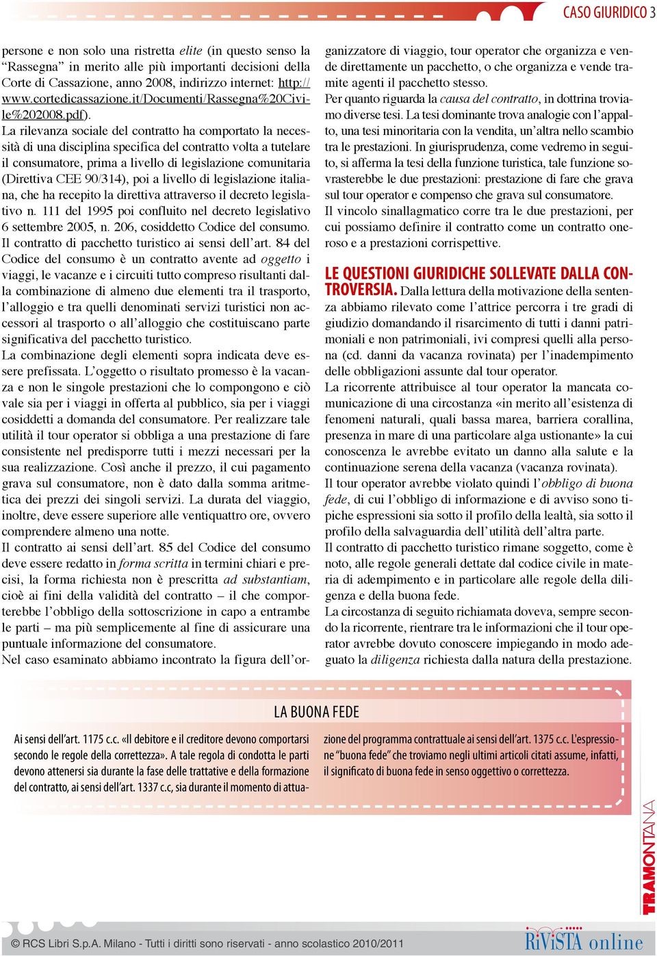 La rilevanza sociale del contratto ha comportato la necessità di una disciplina specifica del contratto volta a tutelare il consumatore, prima a livello di legislazione comunitaria (Direttiva CEE