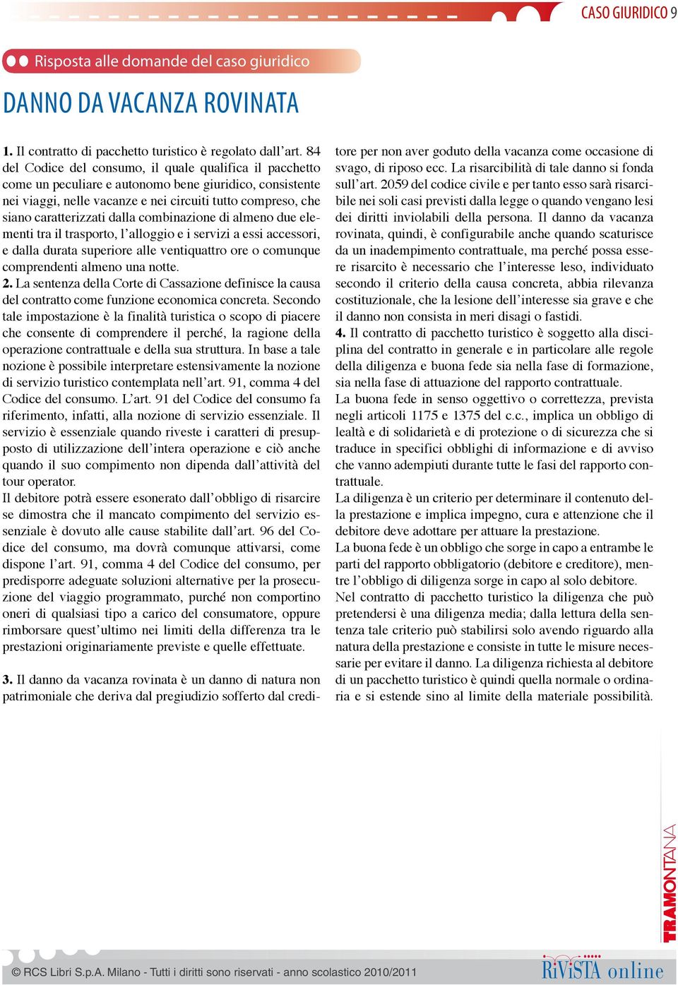 dalla combinazione di almeno due elementi tra il trasporto, l alloggio e i servizi a essi accessori, e dalla durata superiore alle ventiquattro ore o comunque comprendenti almeno una notte. 2.