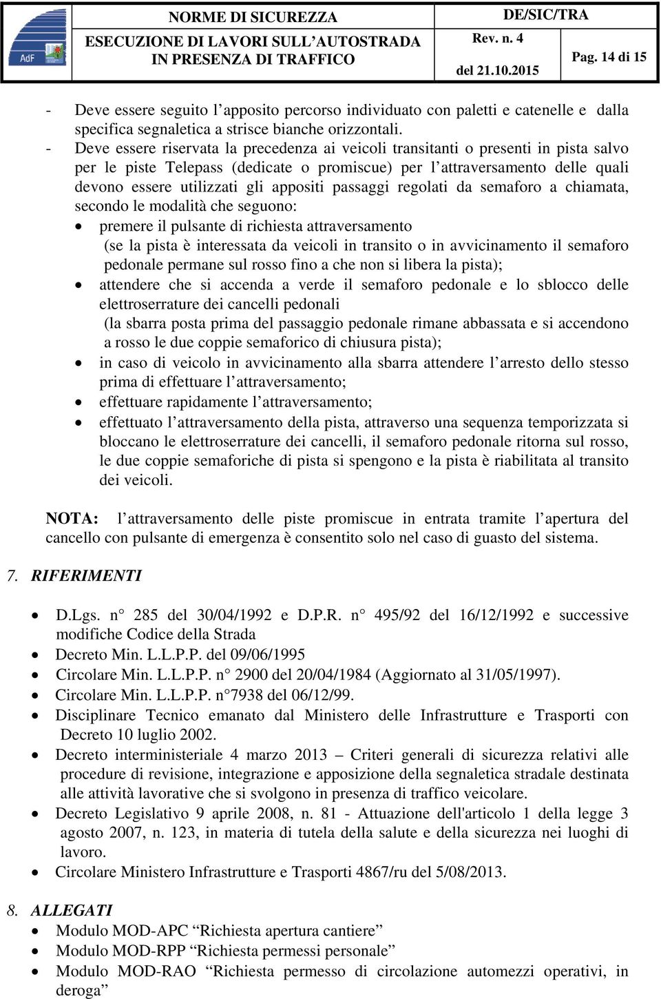 appositi passaggi regolati da semaforo a chiamata, secondo le modalità che seguono: premere il pulsante di richiesta attraversamento (se la pista è interessata da veicoli in transito o in