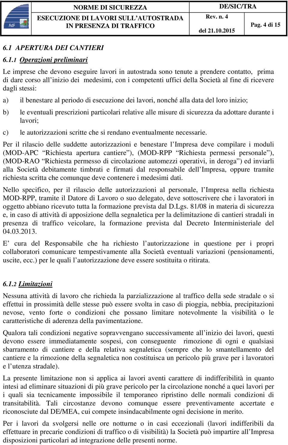 competenti uffici della Società al fine di ricevere dagli stessi: a) il benestare al periodo di esecuzione dei lavori, nonché alla data del loro inizio; b) le eventuali prescrizioni particolari