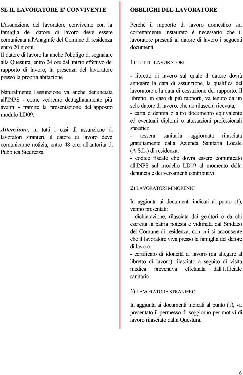 l'assunzione va anche denunciata all'inps - come vedremo dettagliatamente più avanti - tramite la presentazione dell'apposito modulo LD09.