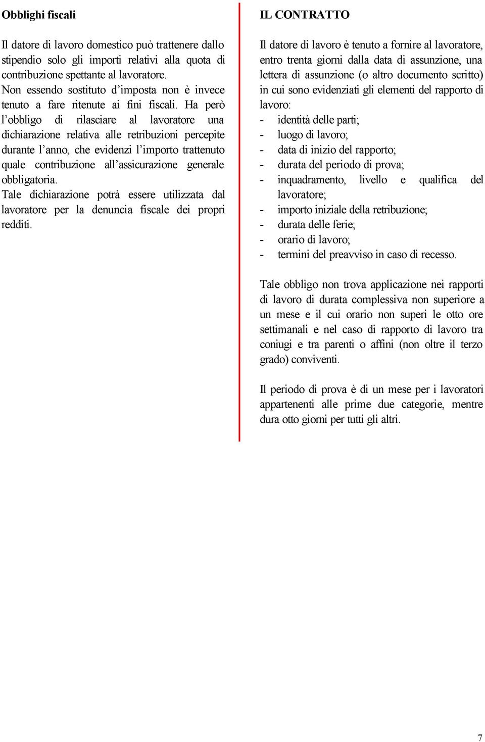 Ha però l obbligo di rilasciare al lavoratore una dichiarazione relativa alle retribuzioni percepite durante l anno, che evidenzi l importo trattenuto quale contribuzione all assicurazione generale