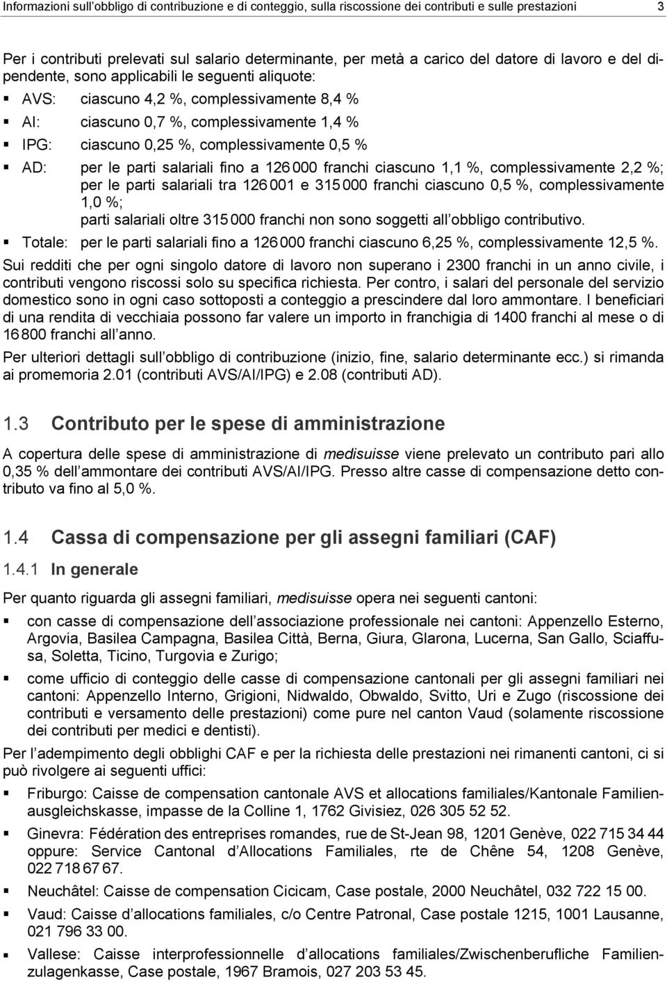 per le parti salariali fino a 126 000 franchi ciascuno 1,1 %, complessivamente 2,2 %; per le parti salariali tra 126 001 e 315 000 franchi ciascuno 0,5 %, complessivamente 1,0 %; parti salariali