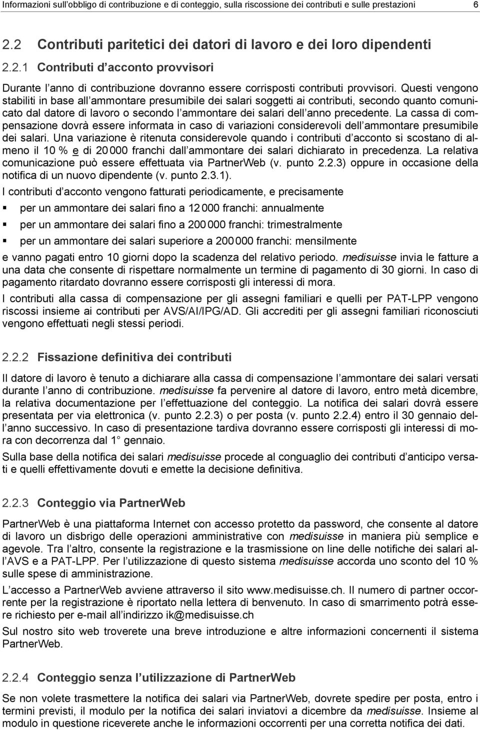 Questi vengono stabiliti in base all ammontare presumibile dei salari soggetti ai contributi, secondo quanto comunicato dal datore di lavoro o secondo l ammontare dei salari dell anno precedente.