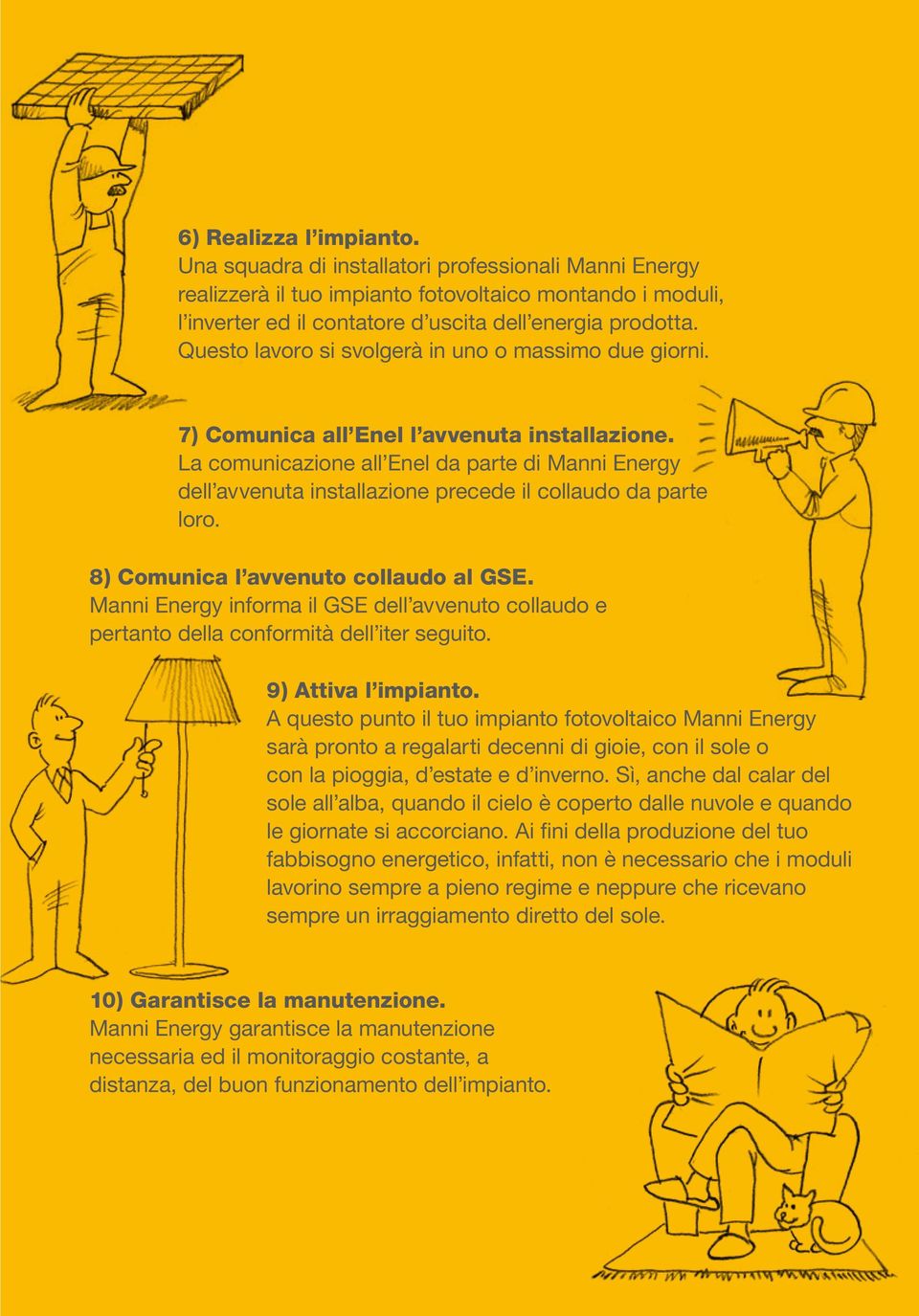 La comunicazione all Enel da parte di Manni Energy dell avvenuta installazione precede il collaudo da parte loro. 8) Comunica l avvenuto collaudo al GSE.