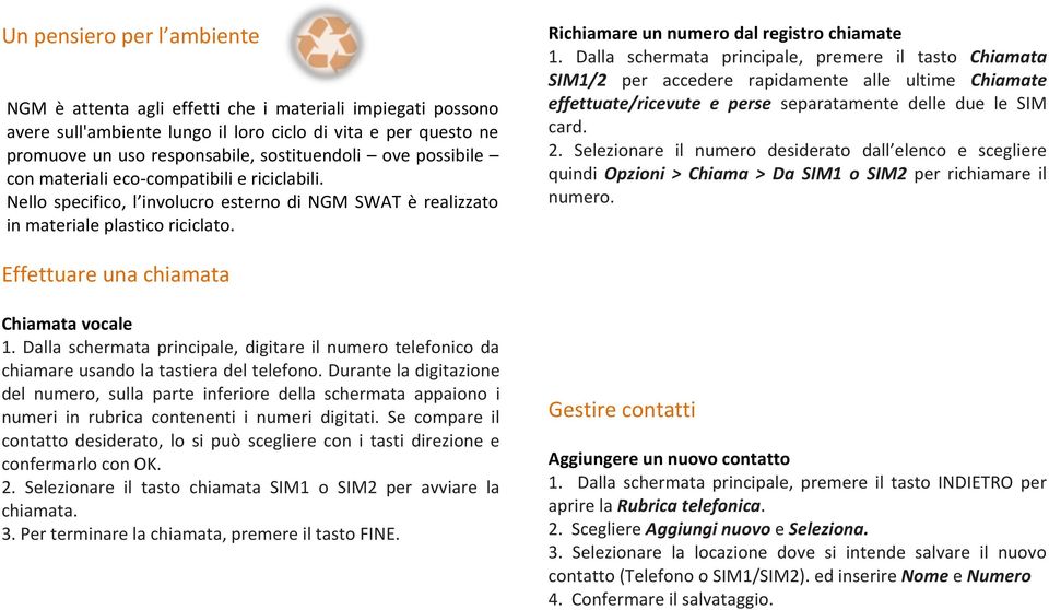 Dalla schermata principale, premere il tasto Chiamata SIM1/2 per accedere rapidamente alle ultime Chiamate effettuate/ricevute e perse separatamente delle due le SIM card. 2.