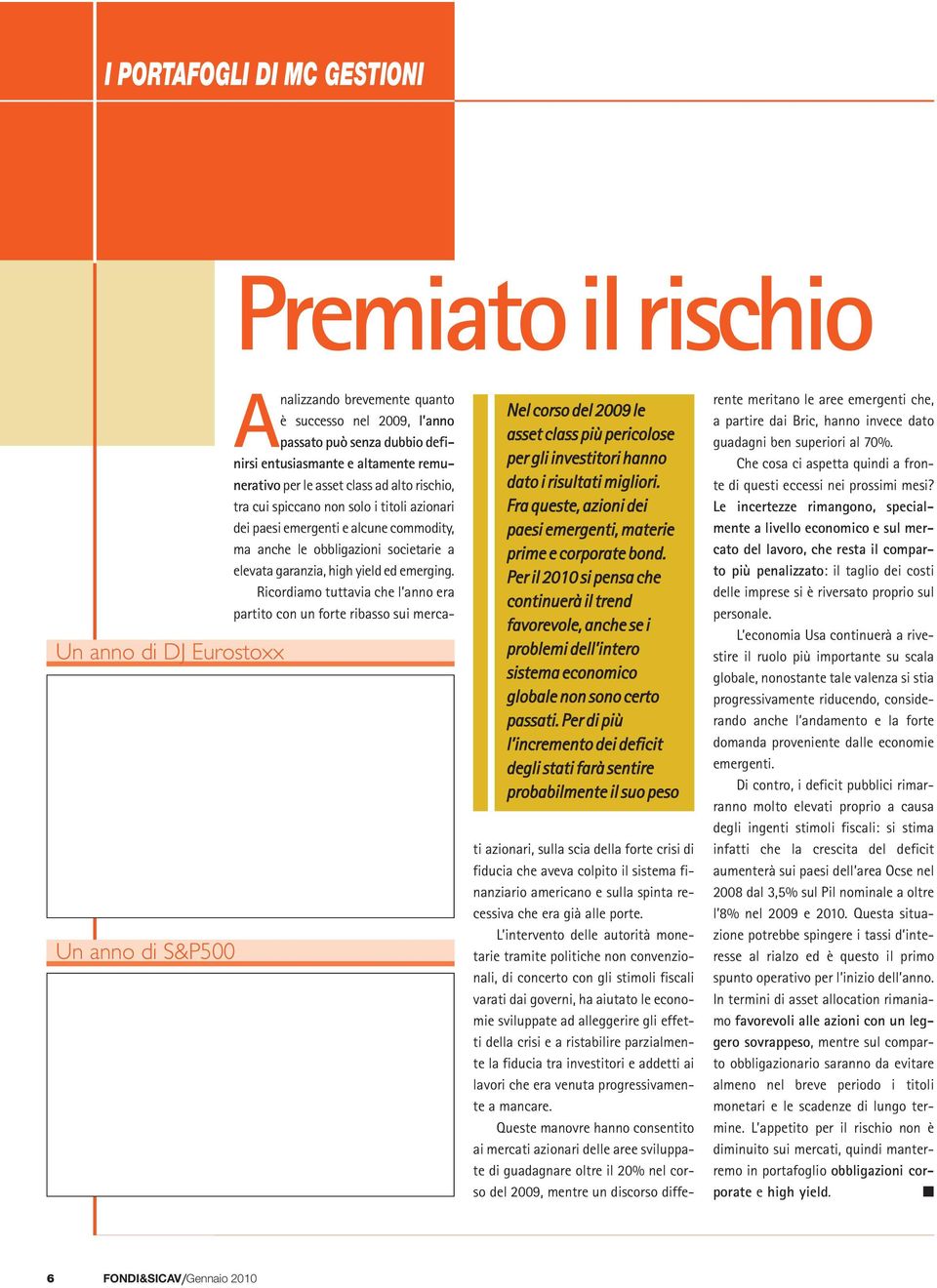 high yield ed emerging. Ricordiamo tuttavia che l anno era partito con un forte ribasso sui merca- Nel corso del 2009 le asset class più pericolose per gli investitori hanno dato i risultati migliori.