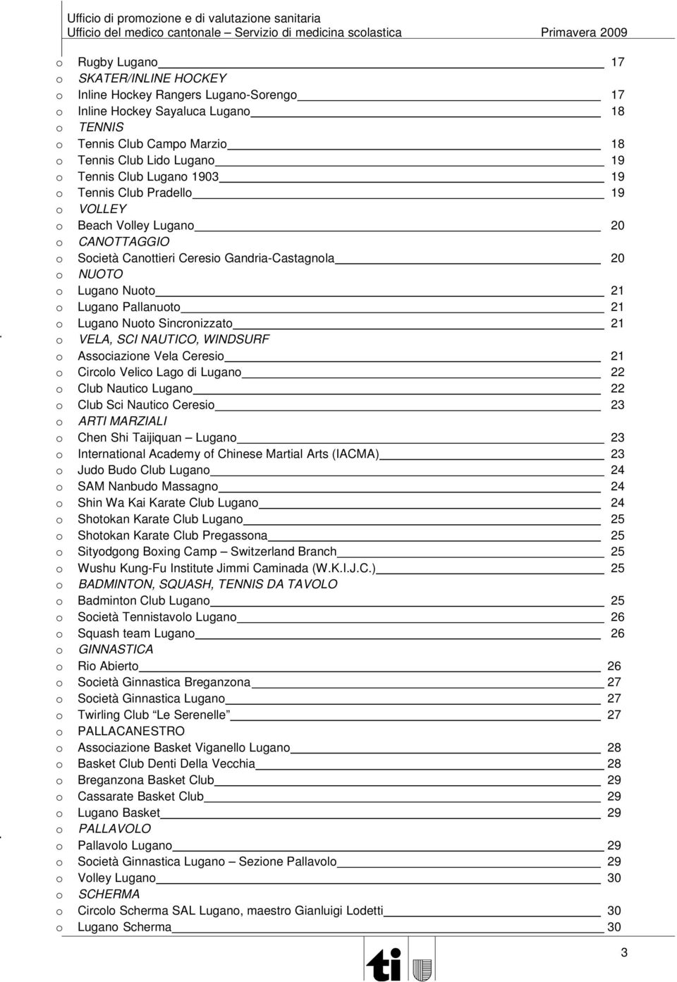 Nuoto Sincronizzato 21 o VELA, SCI NAUTICO, WINDSURF o Associazione Vela Ceresio 21 o Circolo Velico Lago di Lugano 22 o Club Nautico Lugano 22 o Club Sci Nautico Ceresio 23 o ARTI MARZIALI o Chen
