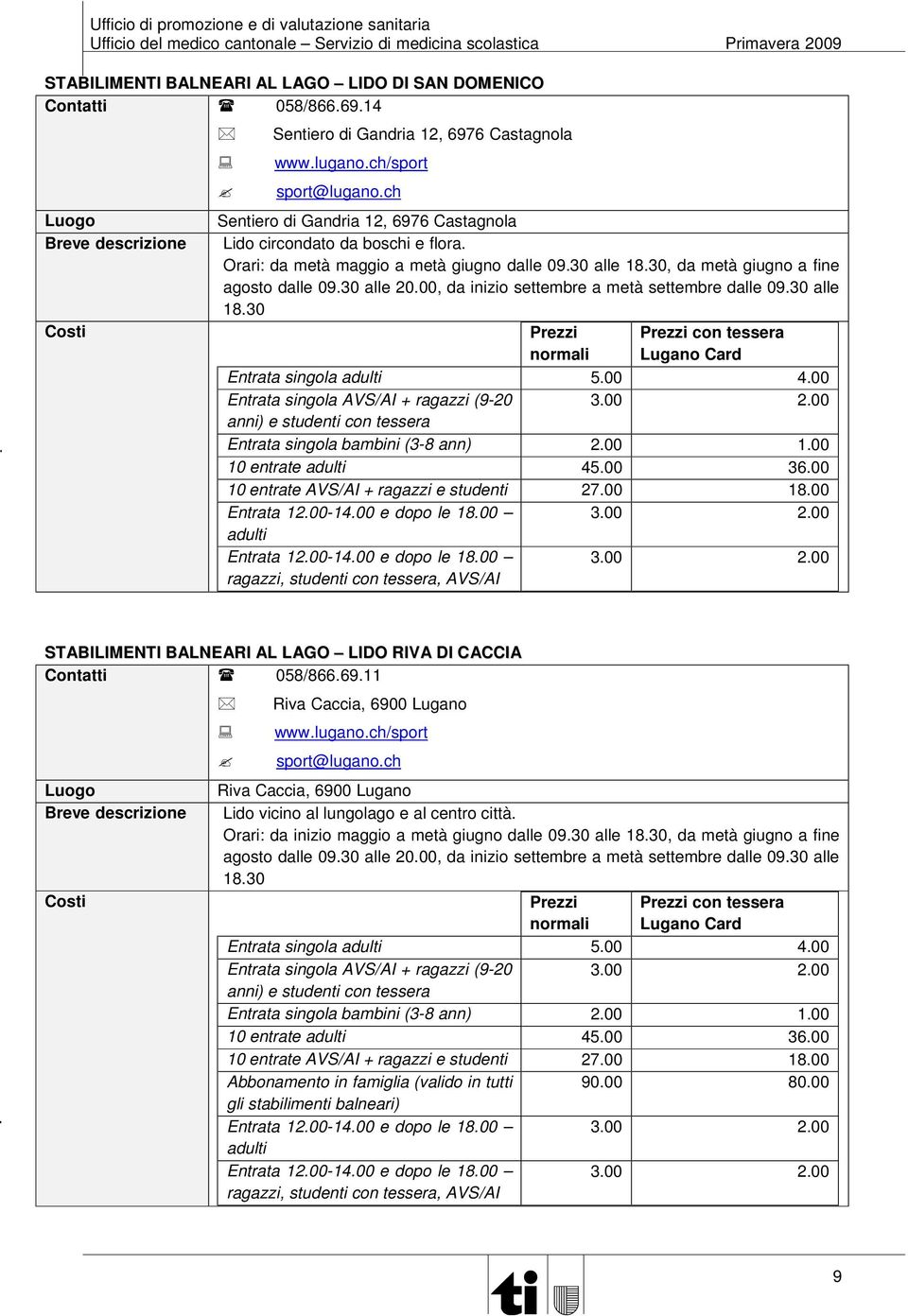 00, da inizio settembre a metà settembre dalle 09.30 alle 18.30 Prezzi Prezzi con tessera normali Lugano Card Entrata singola adulti 5.00 4.00 Entrata singola AVS/AI + ragazzi (9-20 3.00 2.