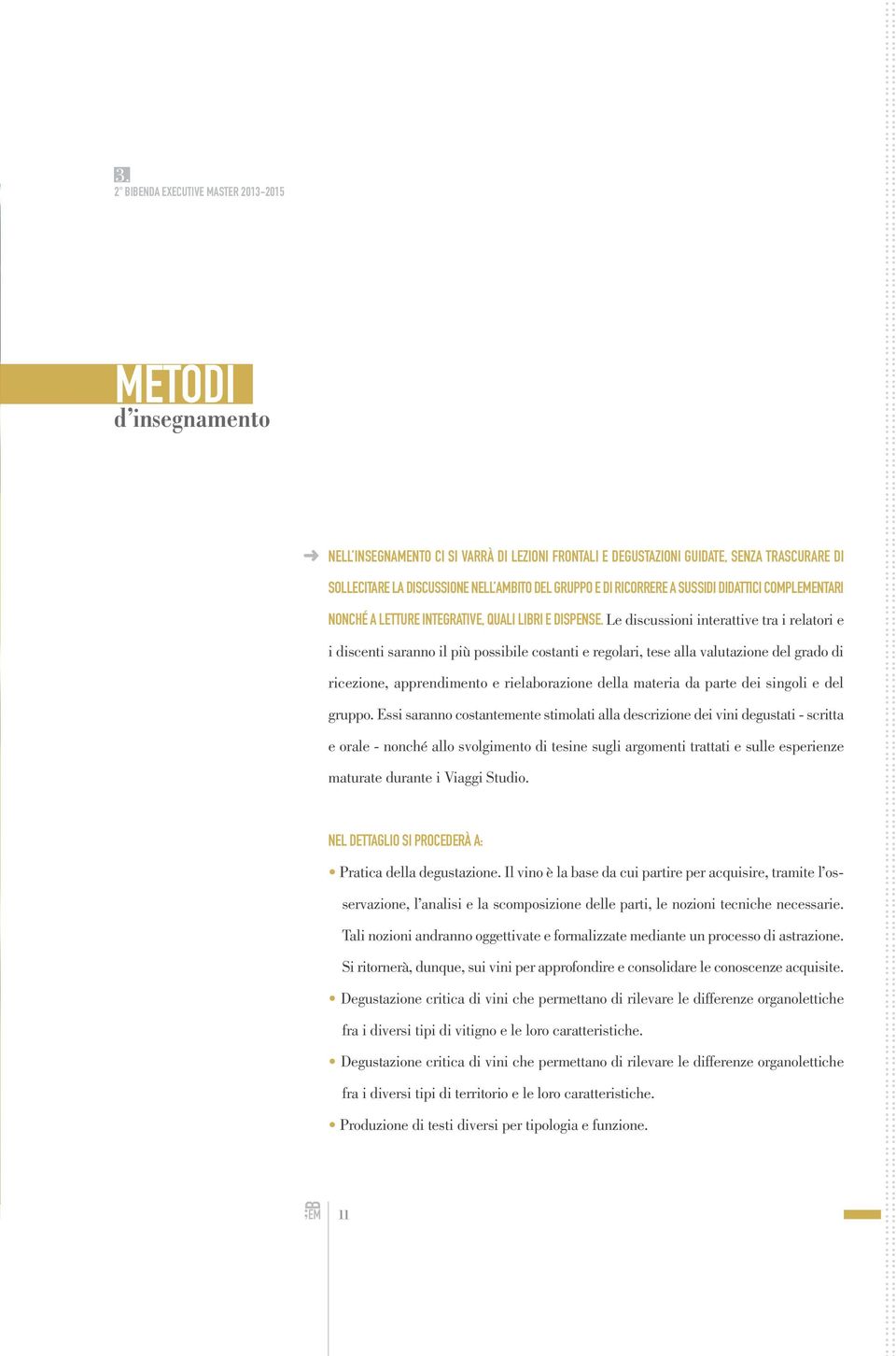 Le discussioni interattive tra i relatori e i discenti saranno il più possibile costanti e regolari, tese alla valutazione del grado di ricezione, apprendimento e rielaborazione della materia da