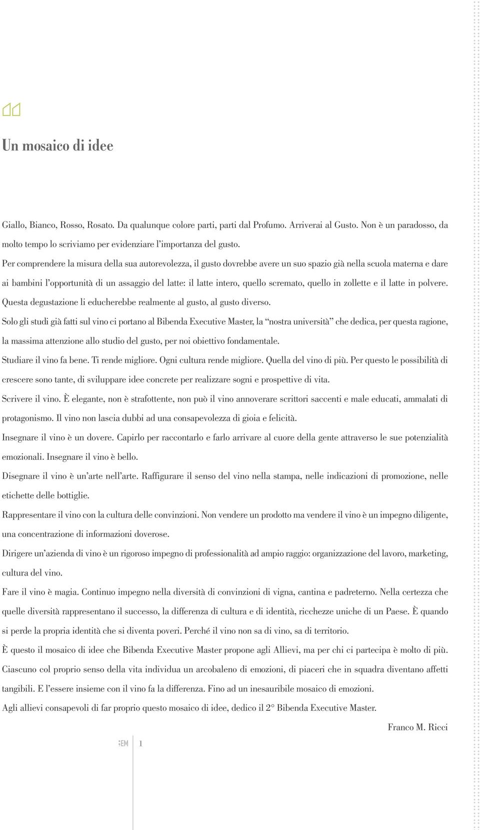 Per comprendere la misura della sua autorevolezza, il gusto dovrebbe avere un suo spazio già nella scuola materna e dare ai bambini l opportunità di un assaggio del latte: il latte intero, quello