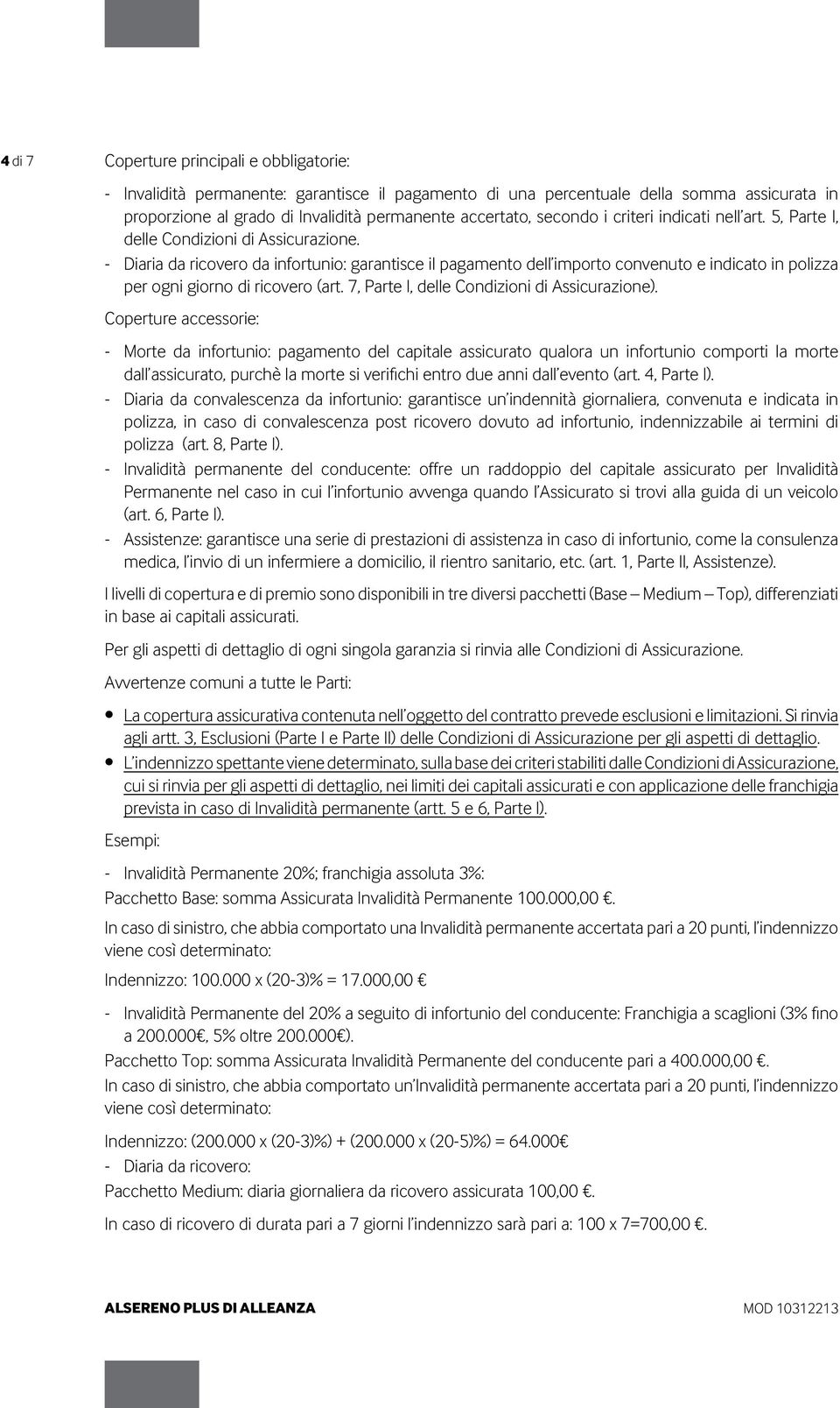 - Diaria da ricovero da infortunio: garantisce il pagamento dell importo convenuto e indicato in polizza per ogni giorno di ricovero (art. 7, Parte I, delle Condizioni di Assicurazione).