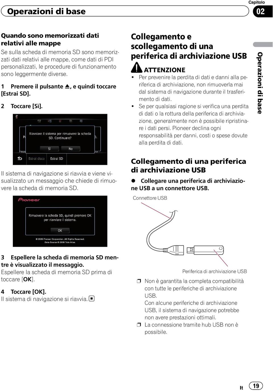 Per prevenire la perdita di dati e danni alla periferica di archiviazione, non rimuoverla mai dal sistema di navigazione durante il trasferimento di dati.