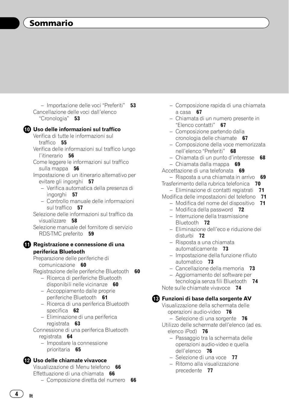 della presenza di ingorghi 57 Controllo manuale delle informazioni sul traffico 57 Selezione delle informazioni sul traffico da visualizzare 58 Selezione manuale del fornitore di servizio RDS-TMC