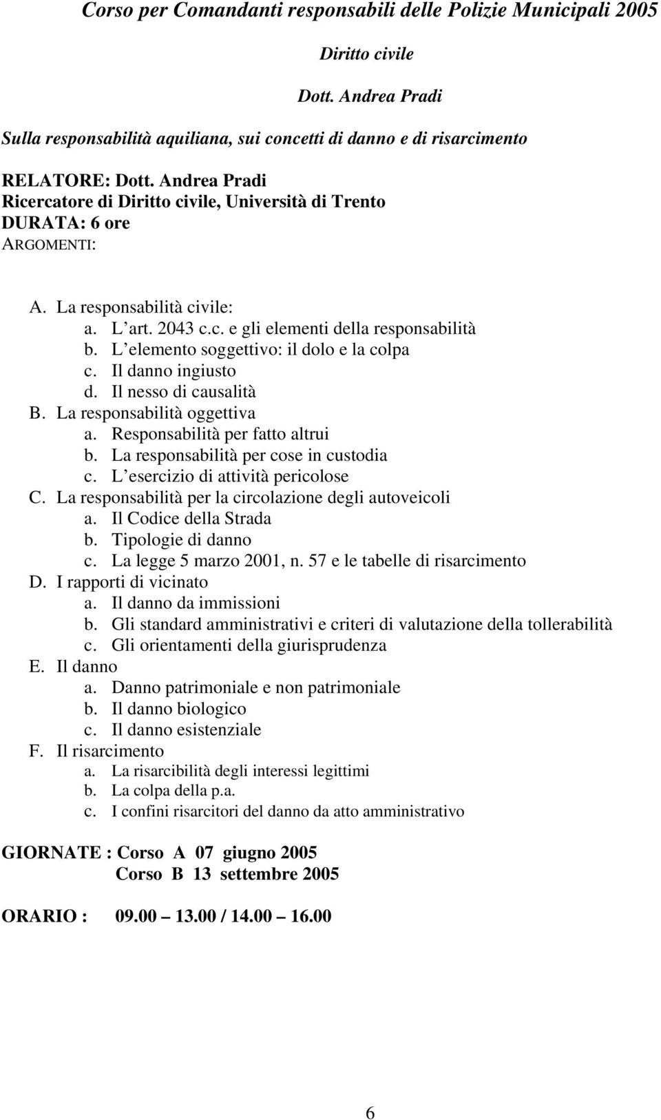 La responsabilità oggettiva a. Responsabilità per fatto altrui b. La responsabilità per cose in custodia c. L esercizio di attività pericolose C.