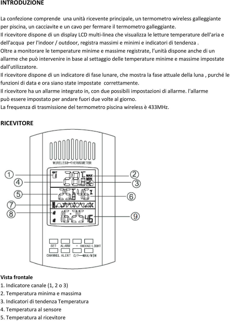 Oltre a monitorare le temperature minime e massime registrate, l unità dispone anche di un allarme che può intervenire in base al settaggio delle temperature minime e massime impostate dall