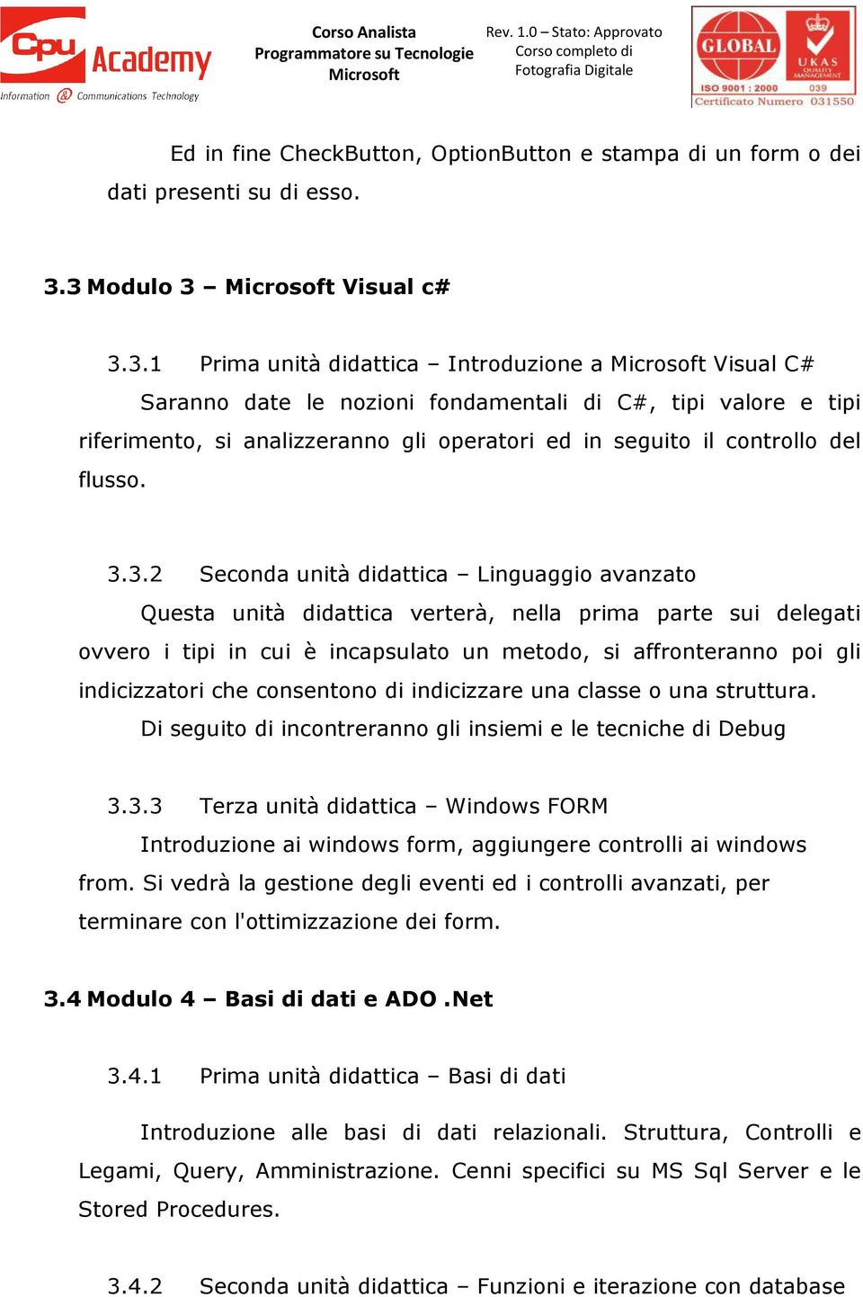 3.3.2 Seconda unità didattica Linguaggio avanzato Questa unità didattica verterà, nella prima parte sui delegati ovvero i tipi in cui è incapsulato un metodo, si affronteranno poi gli indicizzatori