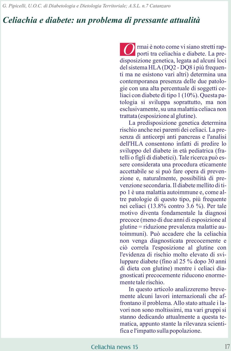 La predisposizione genetica, legata ad alcuni loci del sistema HLA (DQ2 - DQ8 i più frequenti ma ne esistono vari altri) determina una contemporanea presenza delle due patologie con una alta