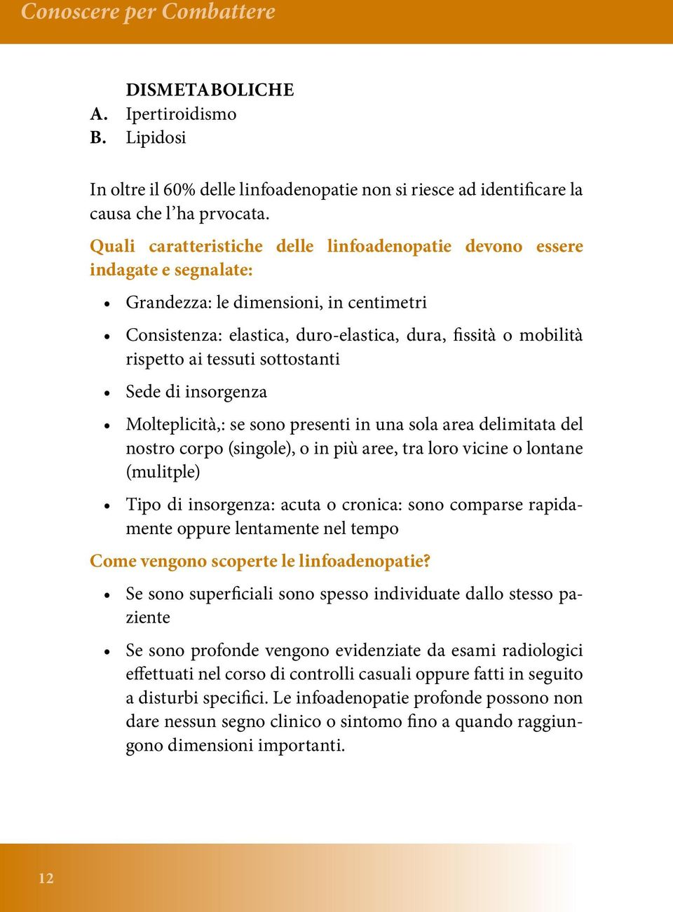 tessuti sottostanti Sede di insorgenza Molteplicità,: se sono presenti in una sola area delimitata del nostro corpo (singole), o in più aree, tra loro vicine o lontane (mulitple) Tipo di insorgenza: