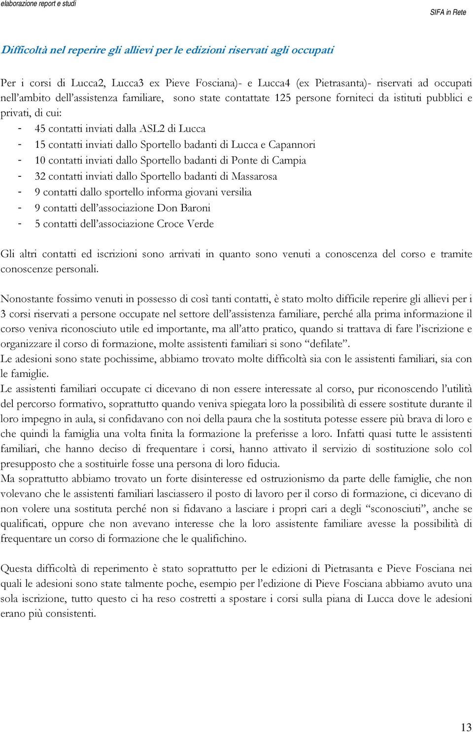 Lucca e Capannori - 10 contatti inviati dallo Sportello badanti di Ponte di Campia - 32 contatti inviati dallo Sportello badanti di Massarosa - 9 contatti dallo sportello informa giovani versilia - 9
