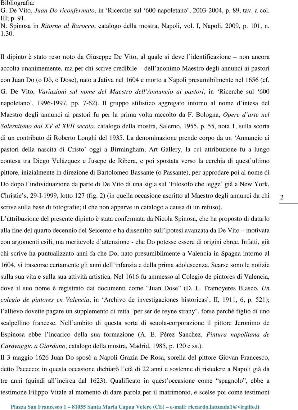 Il dipinto è stato reso noto da Giuseppe De Vito, al quale si deve l identificazione non ancora accolta unanimemente, ma per chi scrive credibile dell anonimo Maestro degli annunci ai pastori con