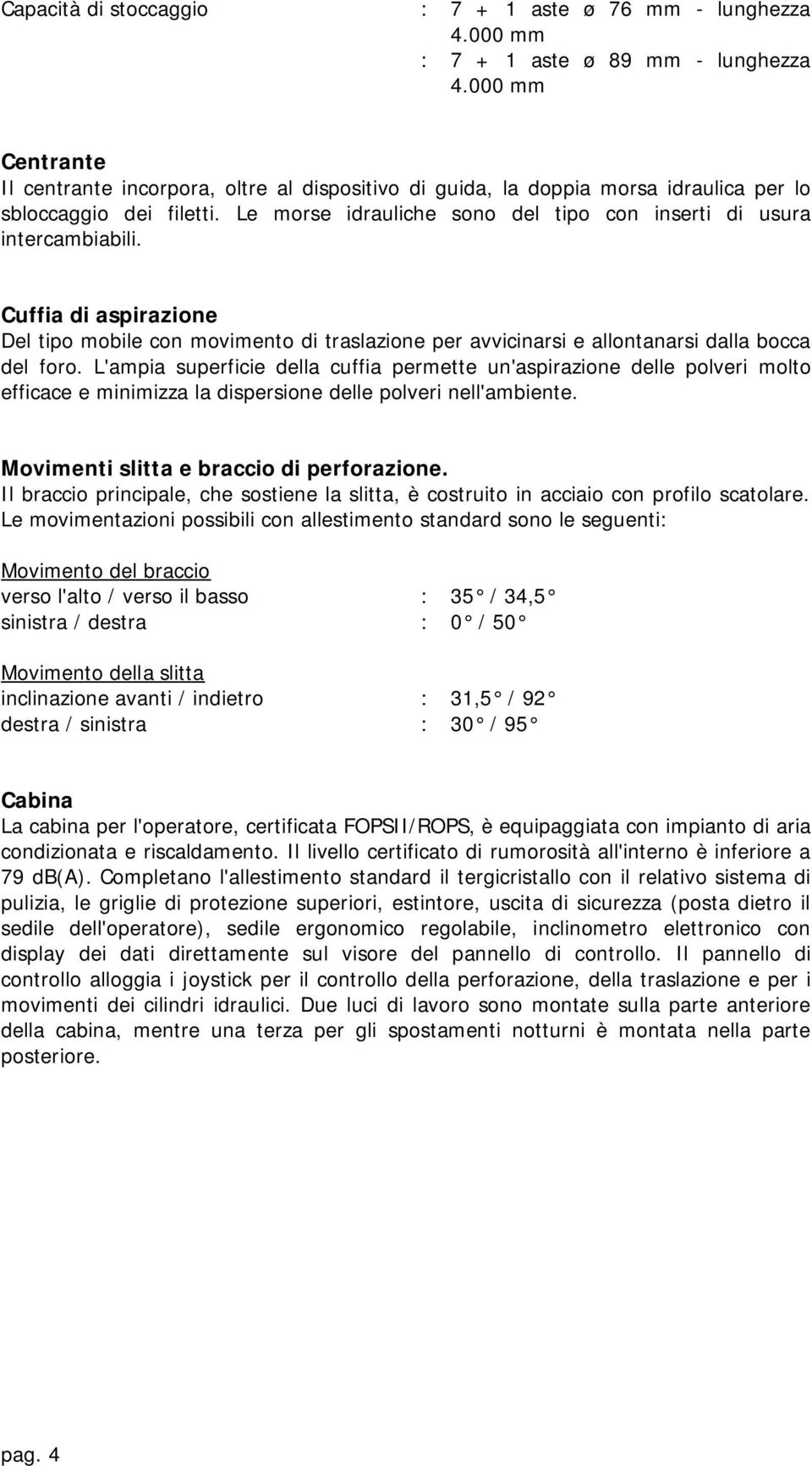 Le morse idrauliche sono del tipo con inserti di usura intercambiabili. Cuffia di aspirazione Del tipo mobile con movimento di traslazione per avvicinarsi e allontanarsi dalla bocca del foro.