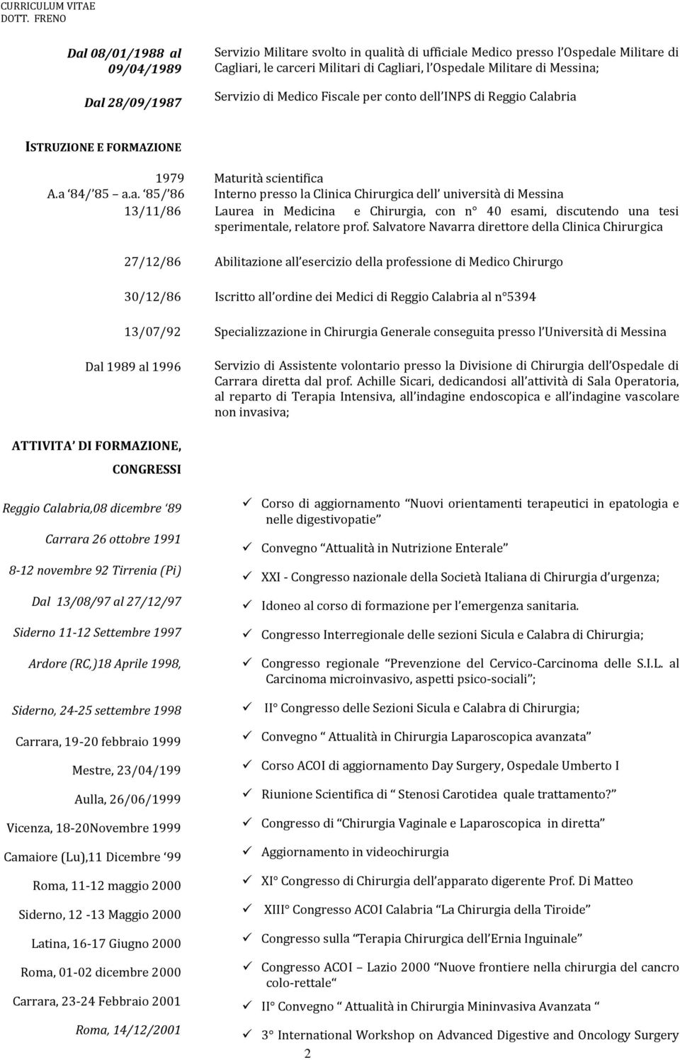 Salvatore Navarra direttore della Clinica Chirurgica 27/12/86 Abilitazione all esercizio della professione di Medico Chirurgo 30/12/86 Iscritto all ordine dei Medici di Reggio Calabria al n 5394