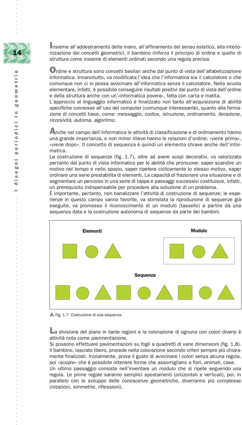 Innanzitutto, va modificata l idea che l informatica sia il calcolatore o che comunque non ci si possa avvicinare all informatica senza il calcolatore.