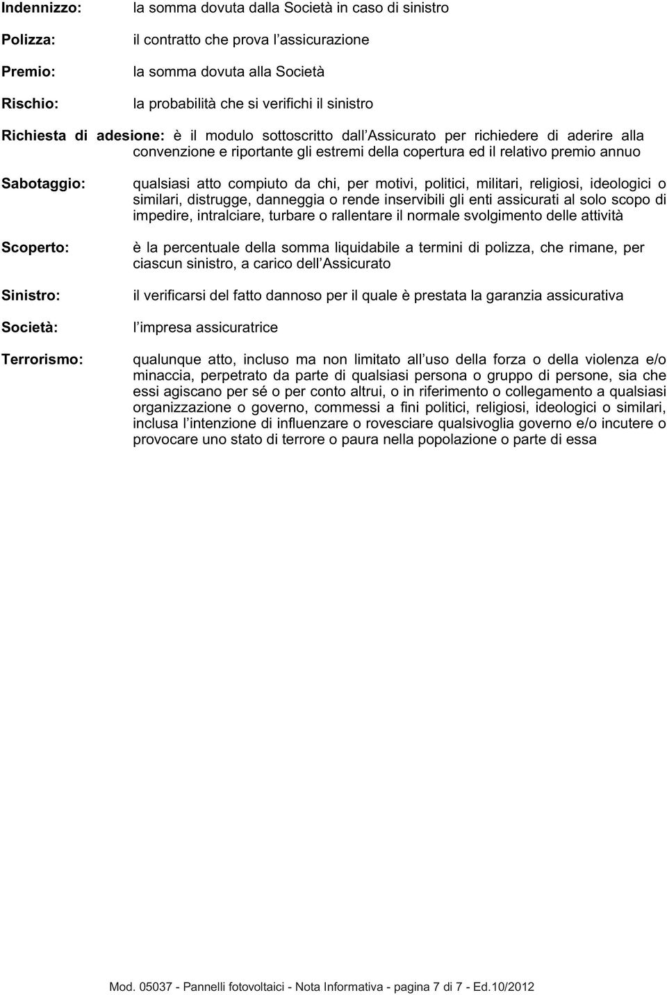 Sinistro: Società: Terrorismo: qualsiasi atto compiuto da chi, per motivi, politici, militari, religiosi, ideologici o similari, distrugge, danneggia o rende inservibili gli enti assicurati al solo