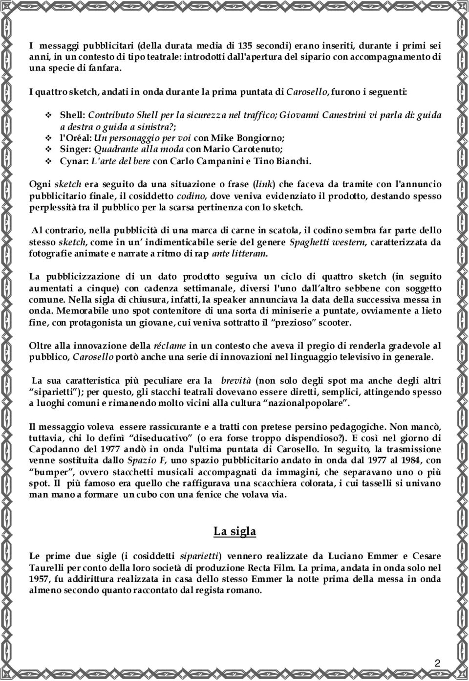 I quattro sketch, andati in onda durante la prima puntata di Carosello, furono i seguenti: Shell: Contributo Shell per la sicurezza nel traffico; Giovanni Canestrini vi parla di: guida a destra o