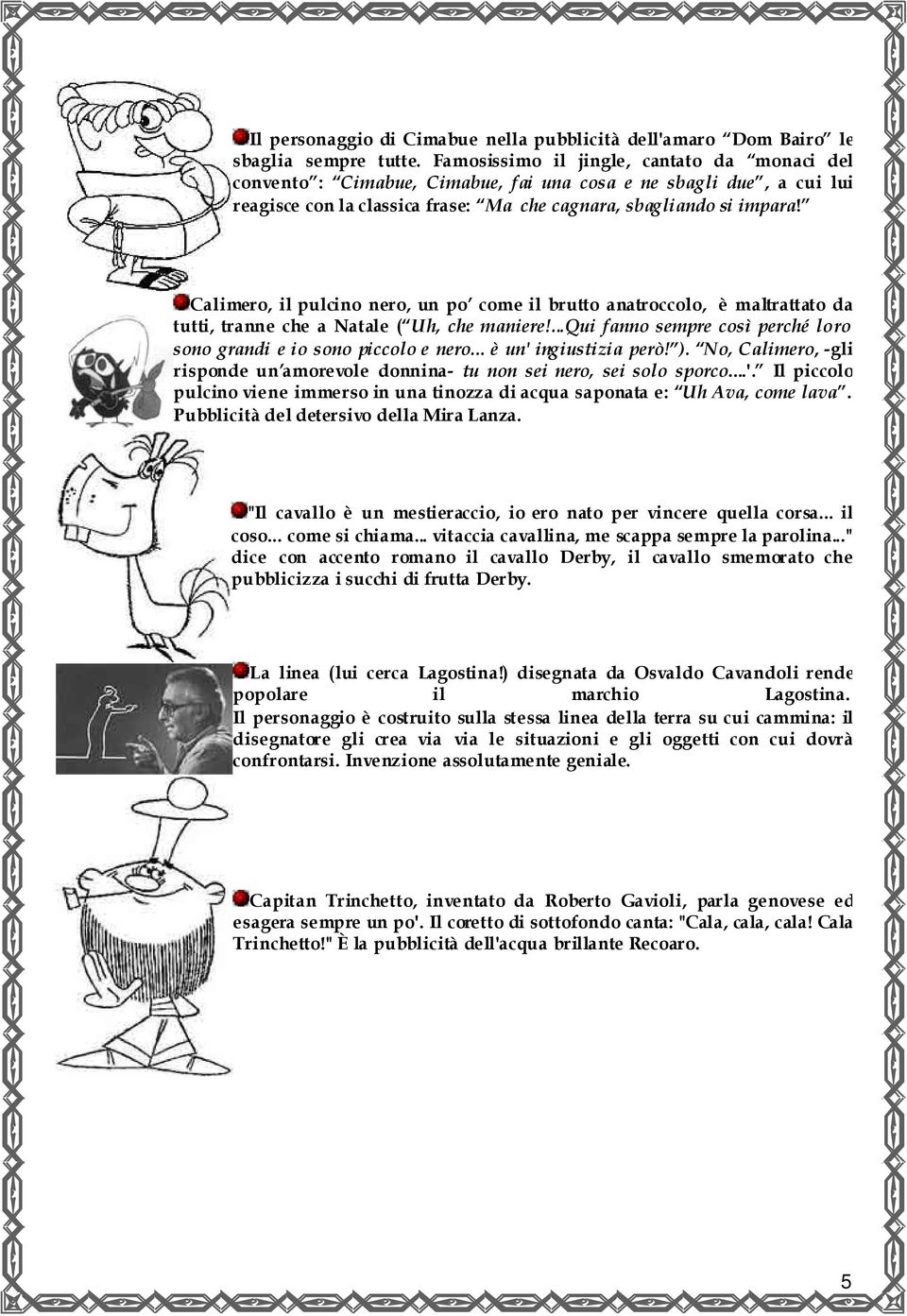 Calimero, il pulcino nero, un po come il brutto anatroccolo, è maltrattato da tutti, tranne che a Natale ( Uh, che maniere!...qui fanno sempre così perché loro sono grandi e io sono piccolo e nero.